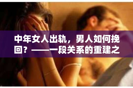中年女人出轨，男人如何挽回？——一段关系的重建之路