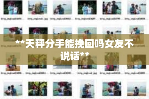 **天秤分手能挽回吗女友不说话**
