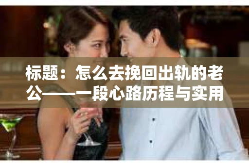 标题：怎么去挽回出轨的老公——一段心路历程与实用建议