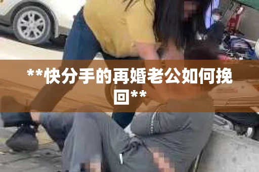 **快分手的再婚老公如何挽回**