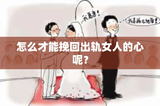怎么才能挽回出轨女人的心呢？