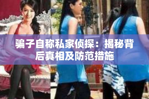 骗子自称私家侦探：揭秘背后真相及防范措施