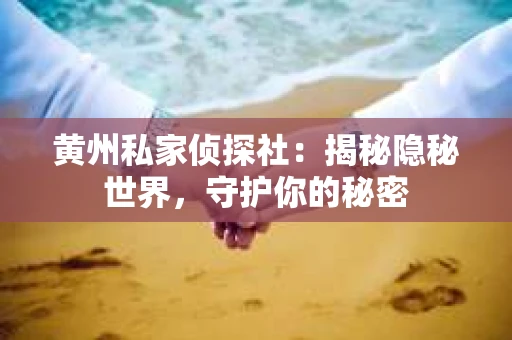 黄州私家侦探社：揭秘隐秘世界，守护你的秘密