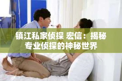 镇江私家侦探 宏信：揭秘专业侦探的神秘世界