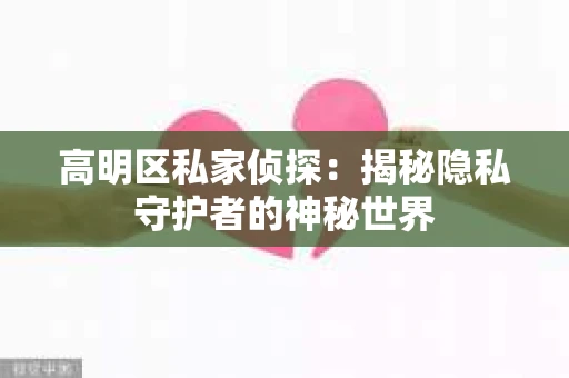 高明区私家侦探：揭秘隐私守护者的神秘世界