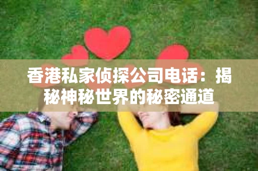 香港私家侦探公司电话：揭秘神秘世界的秘密通道