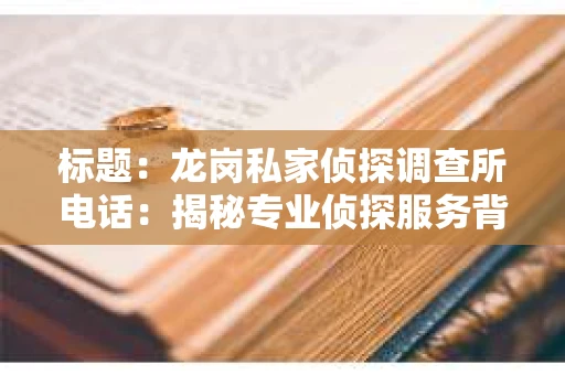 标题：龙岗私家侦探调查所电话：揭秘专业侦探服务背后的故事