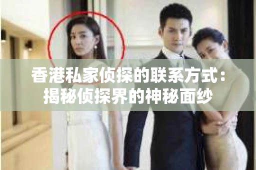香港私家侦探的联系方式：揭秘侦探界的神秘面纱