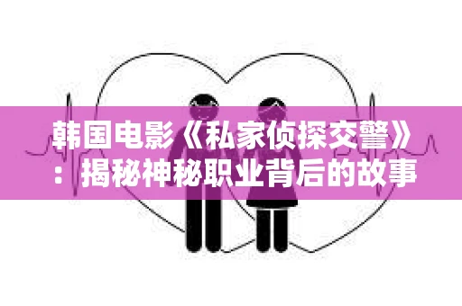 韩国电影《私家侦探交警》：揭秘神秘职业背后的故事