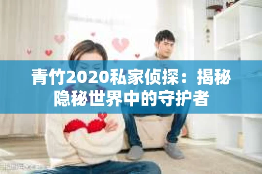 青竹2020私家侦探：揭秘隐秘世界中的守护者