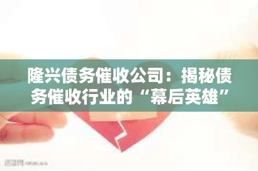 隆兴债务催收公司：揭秘债务催收行业的“幕后英雄”