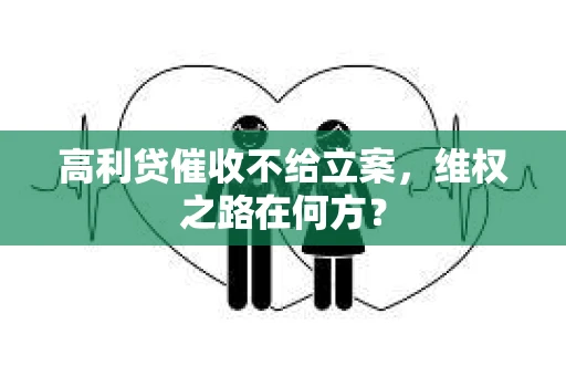 高利贷催收不给立案，维权之路在何方？