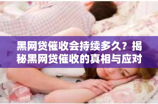 黑网贷催收会持续多久？揭秘黑网贷催收的真相与应对策略