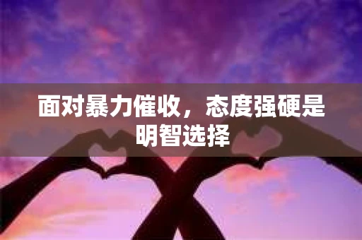 面对暴力催收，态度强硬是明智选择