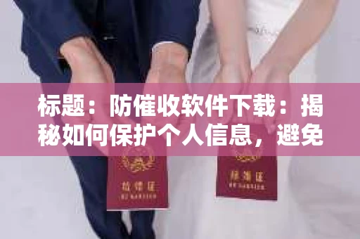 标题：防催收软件下载：揭秘如何保护个人信息，避免骚扰电话