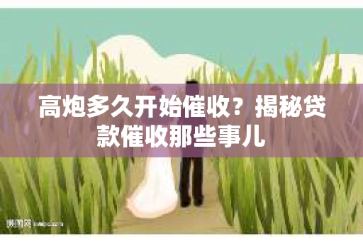 高炮多久开始催收？揭秘贷款催收那些事儿