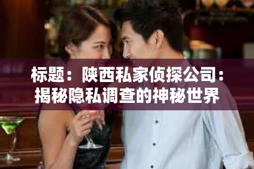 标题：陕西私家侦探公司：揭秘隐私调查的神秘世界