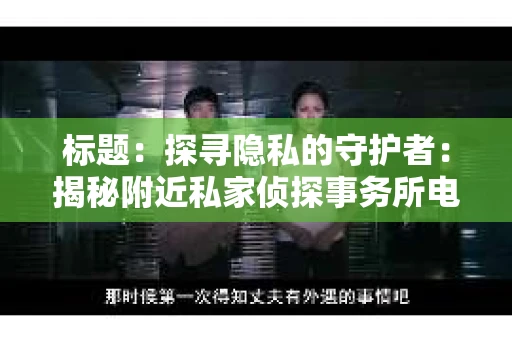 标题：探寻隐私的守护者：揭秘附近私家侦探事务所电话