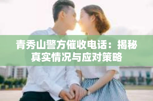 青秀山警方催收电话：揭秘真实情况与应对策略