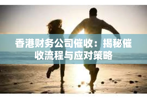 香港财务公司催收：揭秘催收流程与应对策略