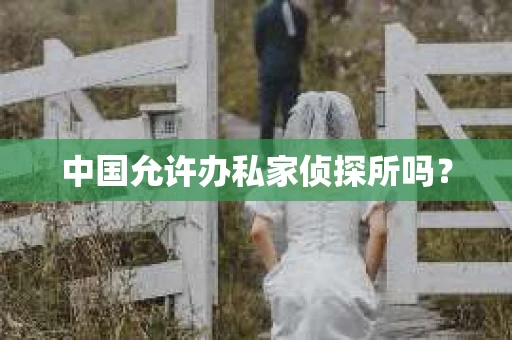 中国允许办私家侦探所吗？
