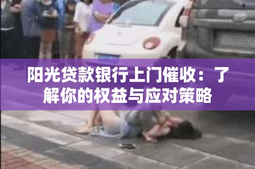阳光贷款银行上门催收：了解你的权益与应对策略