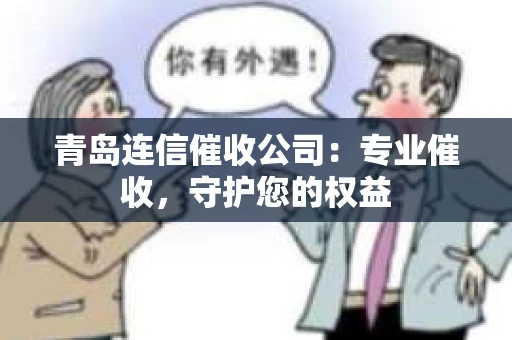 青岛连信催收公司：专业催收，守护您的权益