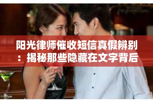 阳光律师催收短信真假辨别：揭秘那些隐藏在文字背后的秘密