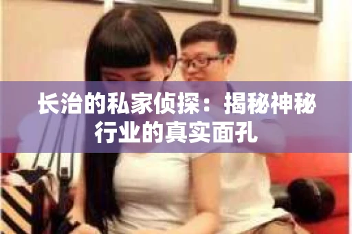 长治的私家侦探：揭秘神秘行业的真实面孔