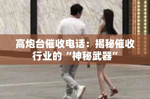 高炮台催收电话：揭秘催收行业的“神秘武器”