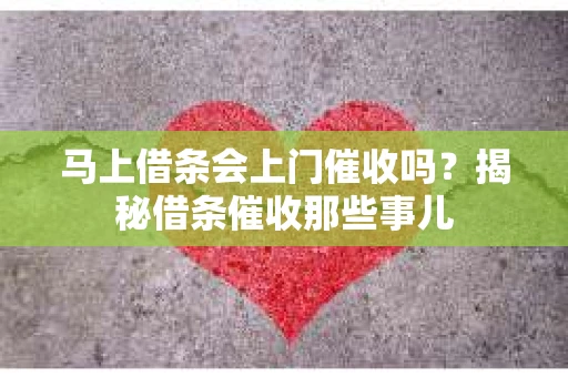 马上借条会上门催收吗？揭秘借条催收那些事儿