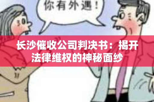 长沙催收公司判决书：揭开法律维权的神秘面纱