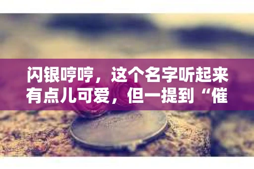 闪银哼哼，这个名字听起来有点儿可爱，但一提到“催收”，气氛就变得严肃起来。今天，我们就来聊聊这个话题，揭开“闪银哼哼催收”的神秘面纱。