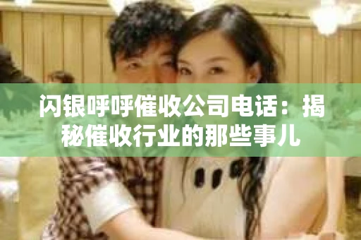 闪银呼呼催收公司电话：揭秘催收行业的那些事儿