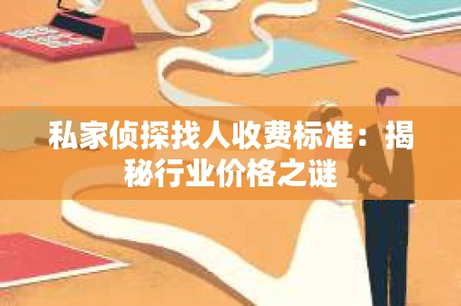 私家侦探找人收费标准：揭秘行业价格之谜
