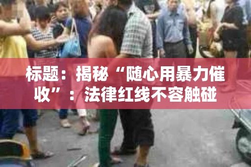 标题：揭秘“随心用暴力催收”：法律红线不容触碰