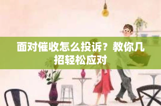 面对催收怎么投诉？教你几招轻松应对