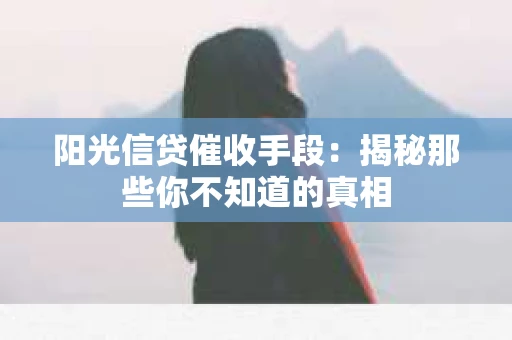 阳光信贷催收手段：揭秘那些你不知道的真相