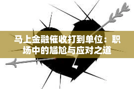 马上金融催收打到单位：职场中的尴尬与应对之道