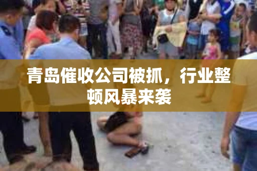 青岛催收公司被抓，行业整顿风暴来袭