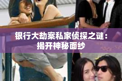 银行大劫案私家侦探之谜：揭开神秘面纱