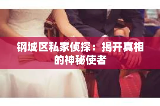 钢城区私家侦探：揭开真相的神秘使者