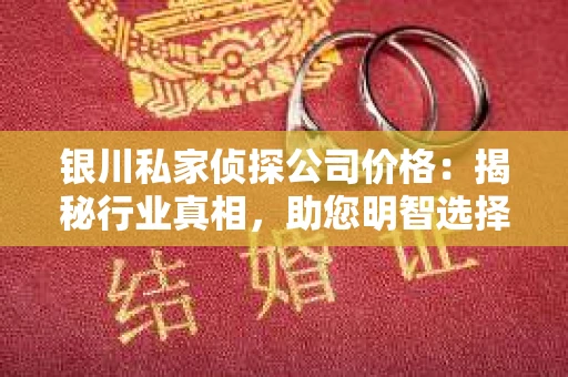 银川私家侦探公司价格：揭秘行业真相，助您明智选择