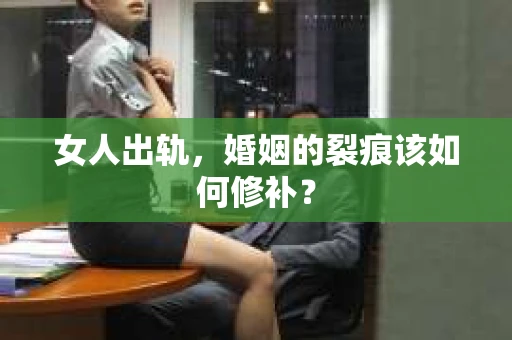 女人出轨，婚姻的裂痕该如何修补？