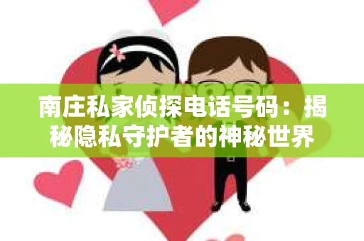 南庄私家侦探电话号码：揭秘隐私守护者的神秘世界
