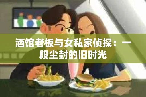 酒馆老板与女私家侦探：一段尘封的旧时光