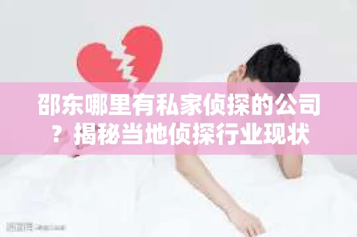 邵东哪里有私家侦探的公司？揭秘当地侦探行业现状