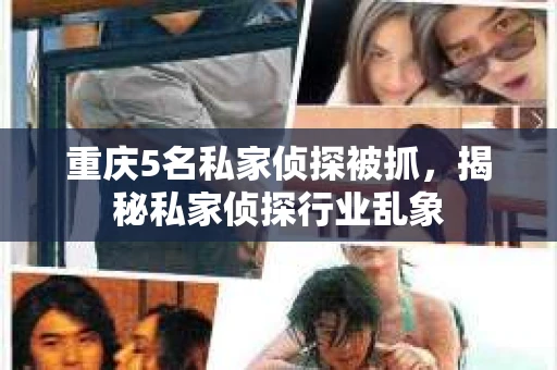 重庆5名私家侦探被抓，揭秘私家侦探行业乱象
