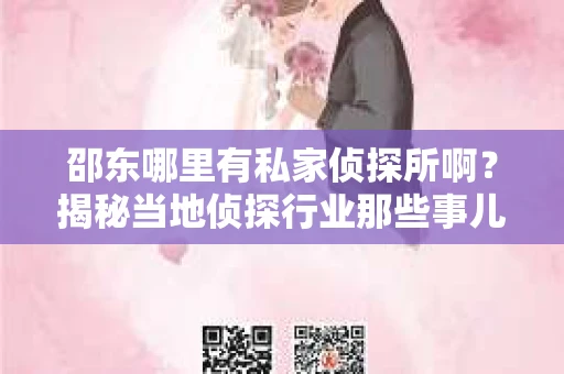 邵东哪里有私家侦探所啊？揭秘当地侦探行业那些事儿