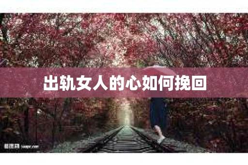 出轨女人的心如何挽回